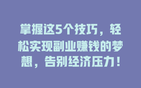 掌握这5个技巧，轻松实现副业赚钱的梦想，告别经济压力！-知创网
