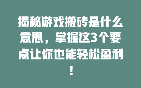 揭秘游戏搬砖是什么意思，掌握这3个要点让你也能轻松盈利！-知创网