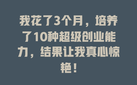 我花了3个月，培养了10种超级创业能力，结果让我真心惊艳！-知创网