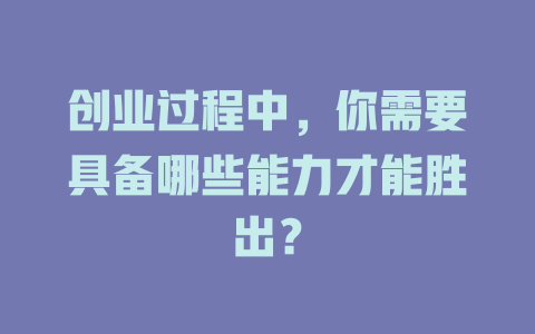 创业过程中，你需要具备哪些能力才能胜出？-知创网