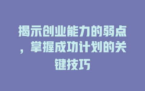 揭示创业能力的弱点，掌握成功计划的关键技巧-知创网