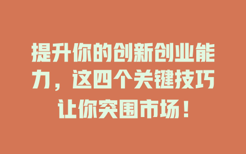 提升你的创新创业能力，这四个关键技巧让你突围市场！ 一