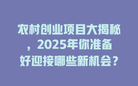 农村创业项目大揭秘，2025年你准备好迎接哪些新机会？-知创网