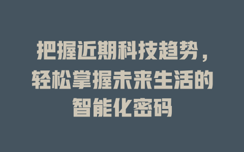 把握近期科技趋势，轻松掌握未来生活的智能化密码 一
