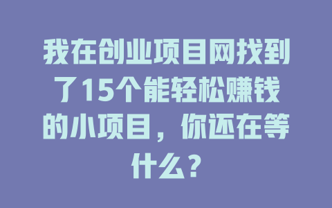 我在创业项目网找到了15个能轻松赚钱的小项目，你还在等什么？-知创网