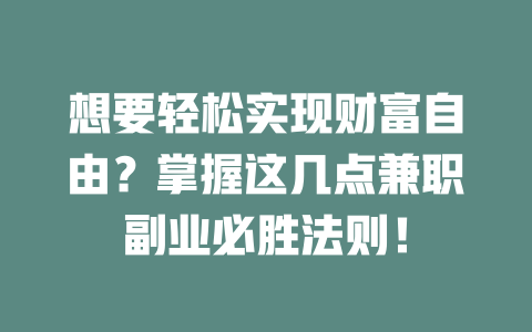 想要轻松实现财富自由？掌握这几点兼职副业必胜法则！-知创网