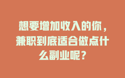 想要增加收入的你，兼职到底适合做点什么副业呢？-知创网
