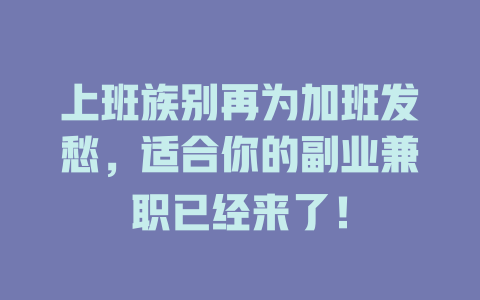 上班族别再为加班发愁，适合你的副业兼职已经来了！-知创网