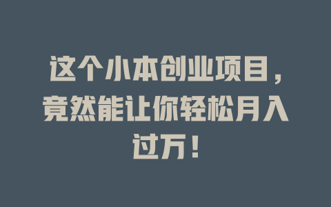 这个小本创业项目，竟然能让你轻松月入过万！ 一