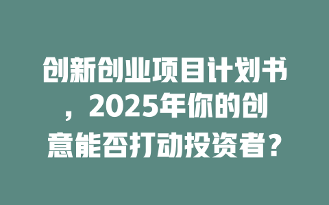 创新创业项目计划书，2025年你的创意能否打动投资者？-知创网