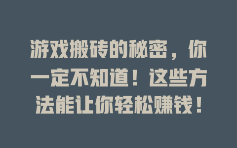 游戏搬砖的秘密，你一定不知道！这些方法能让你轻松赚钱！-知创网