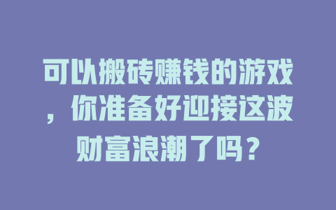可以搬砖赚钱的游戏，你准备好迎接这波财富浪潮了吗？-知创网