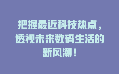把握最近科技热点，透视未来数码生活的新风潮！-知创网