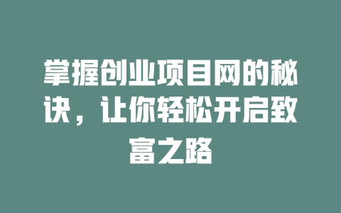 掌握创业项目网的秘诀，让你轻松开启致富之路-知创网