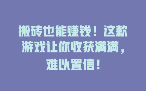 搬砖也能赚钱！这款游戏让你收获满满，难以置信！-知创网